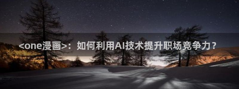 漫画免费韩漫游泳：<one漫画>：如何利用AI技术提升职场竞争力？