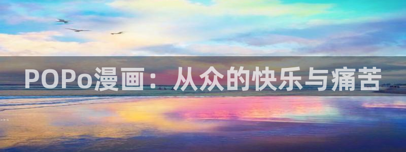 韩漫mignon全集免费观看：POPo漫画：从众的快乐与痛苦