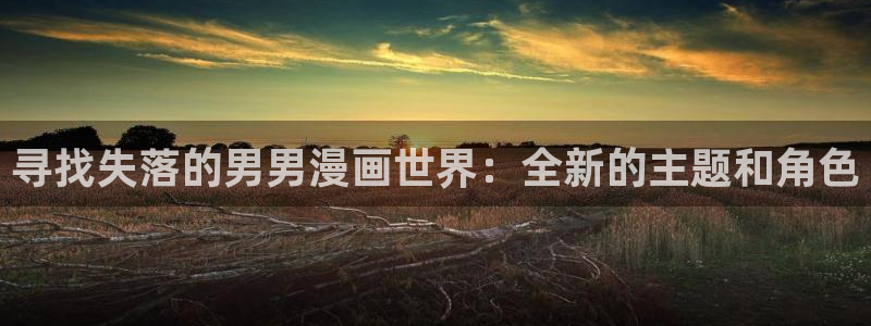 韩漫无删减漫画：寻找失落的男男漫画世界：全新的主题和角色