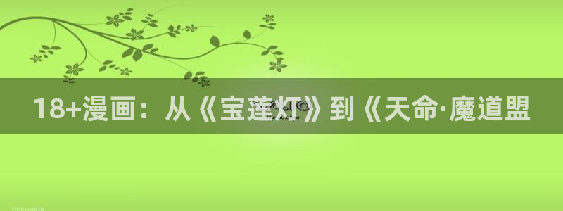 成人韩漫画免费观看：18+漫画：从《宝莲灯》到《天命·魔道盟